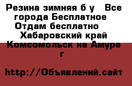 Резина зимняя б/у - Все города Бесплатное » Отдам бесплатно   . Хабаровский край,Комсомольск-на-Амуре г.